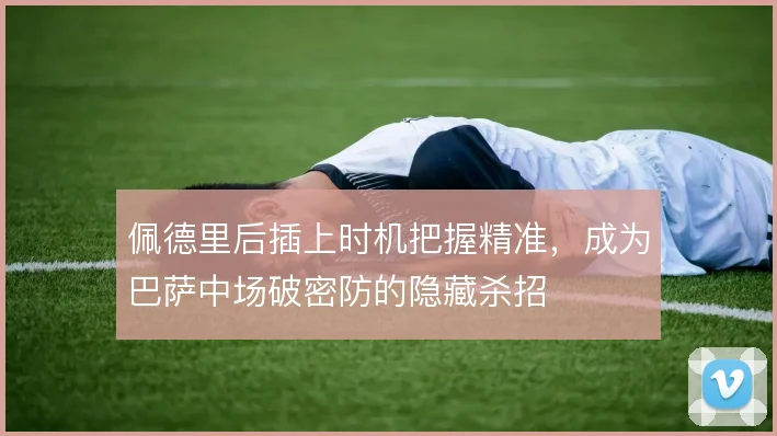 佩德里后插上时机把握精准，成为巴萨中场破密防的隐藏杀招