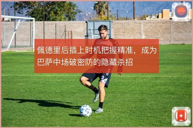 佩德里后插上时机把握精准，成为巴萨中场破密防的隐藏杀招
