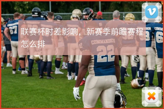联赛杯时差影响,新赛季前瞻赛程怎么排