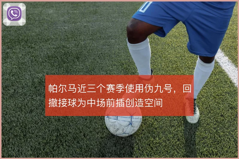 帕尔马近三个赛季使用伪九号，回撤接球为中场前插创造空间