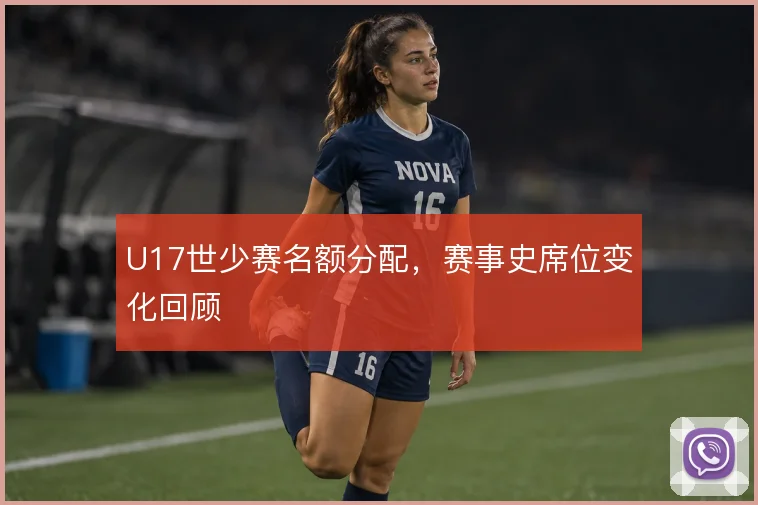 U17世少赛名额分配，赛事史席位变化回顾
