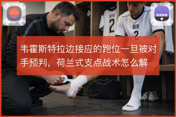 韦霍斯特拉边接应的跑位一旦被对手预判，荷兰式支点战术怎么解