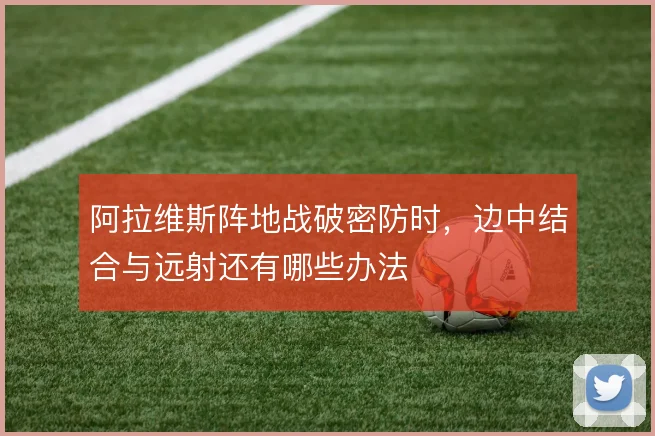 阿拉维斯阵地战破密防时,边中结合与远射还有哪些办法