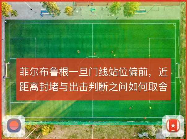 菲尔布鲁根一旦门线站位偏前，近距离封堵与出击判断之间如何取舍