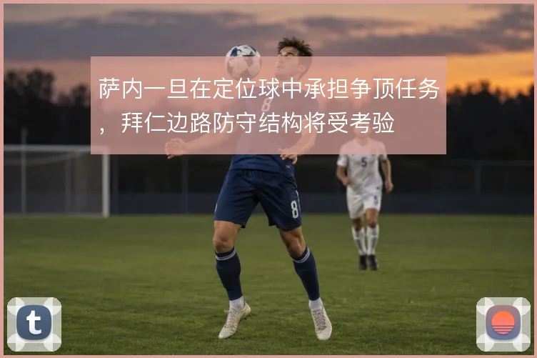 萨内一旦在定位球中承担争顶任务，拜仁边路防守结构将受考验