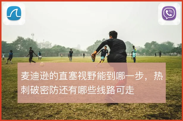 麦迪逊的直塞视野能到哪一步，热刺破密防还有哪些线路可走