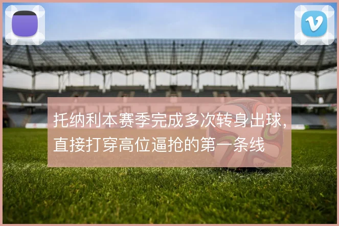托纳利本赛季完成多次转身出球，直接打穿高位逼抢的第一条线