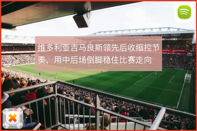 维多利亚吉马良斯领先后收缩控节奏,用中后场倒脚稳住比赛走向