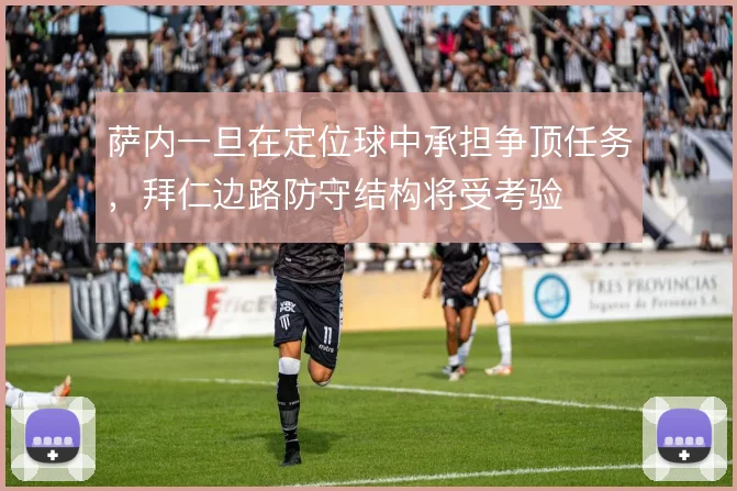 萨内一旦在定位球中承担争顶任务，拜仁边路防守结构将受考验