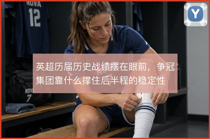 英超历届历史战绩摆在眼前，争冠集团靠什么撑住后半程的稳定性
