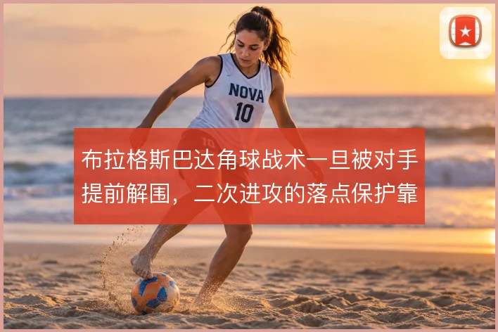 布拉格斯巴达角球战术一旦被对手提前解围,二次进攻的落点保护靠什么撑住