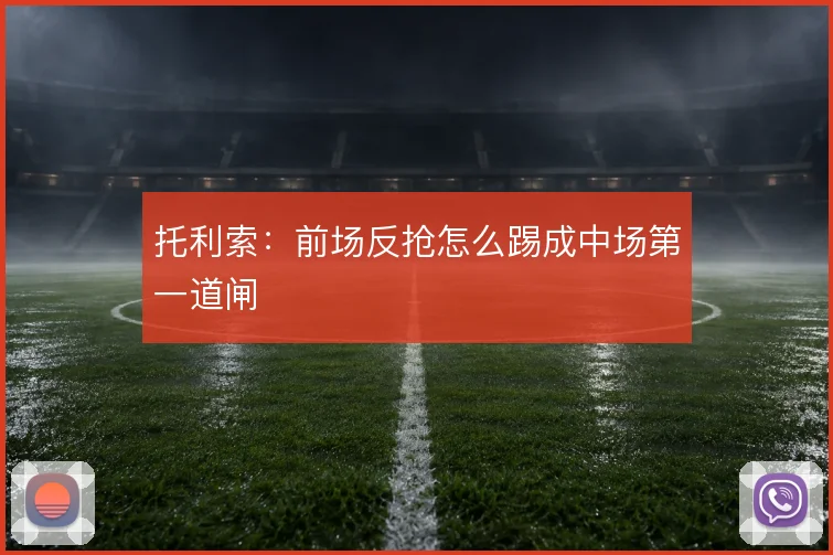 托利索：前场反抢怎么踢成中场第一道闸