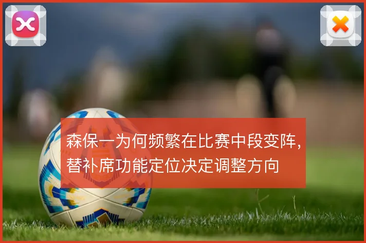 森保一为何频繁在比赛中段变阵，替补席功能定位决定调整方向