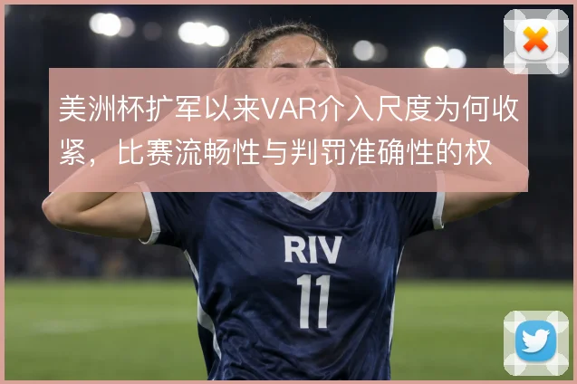 美洲杯扩军以来VAR介入尺度为何收紧，比赛流畅性与判罚准确性的权衡