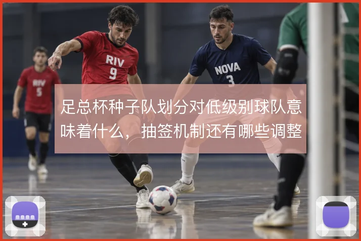 足总杯种子队划分对低级别球队意味着什么，抽签机制还有哪些调整空间