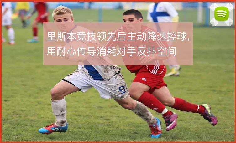 里斯本竞技领先后主动降速控球，用耐心传导消耗对手反扑空间