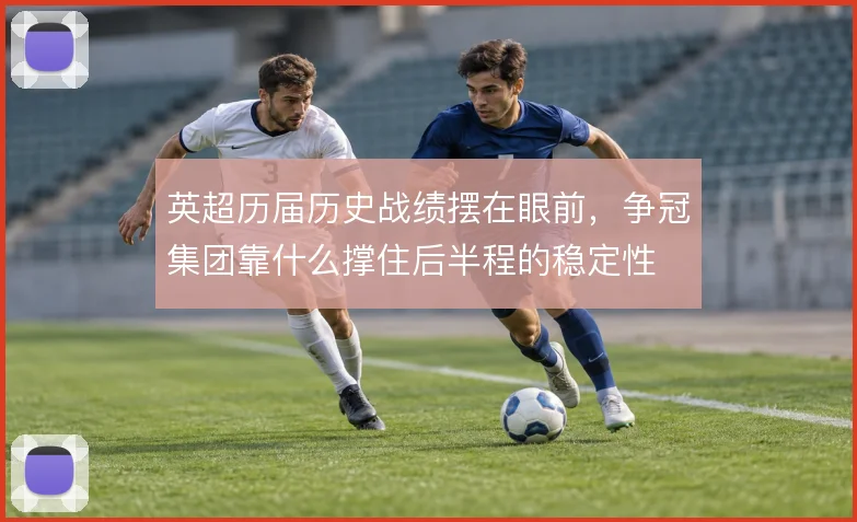 英超历届历史战绩摆在眼前，争冠集团靠什么撑住后半程的稳定性