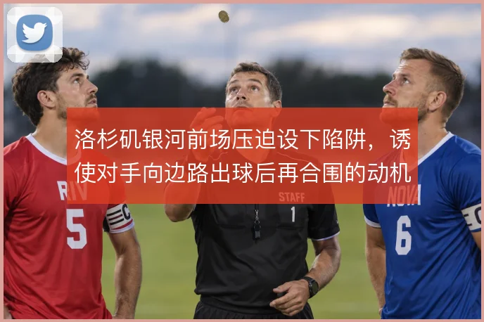 洛杉矶银河前场压迫设下陷阱，诱使对手向边路出球后再合围的动机何在
