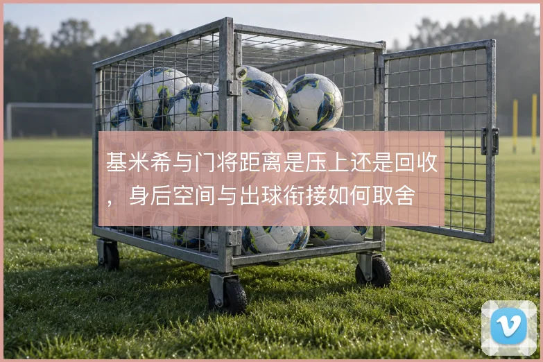 基米希与门将距离是压上还是回收，身后空间与出球衔接如何取舍