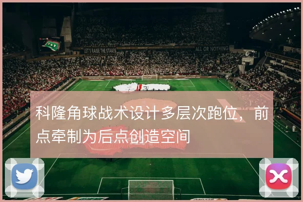科隆角球战术设计多层次跑位，前点牵制为后点创造空间
