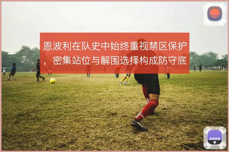 恩波利在队史中始终重视禁区保护,密集站位与解围选择构成防守底色