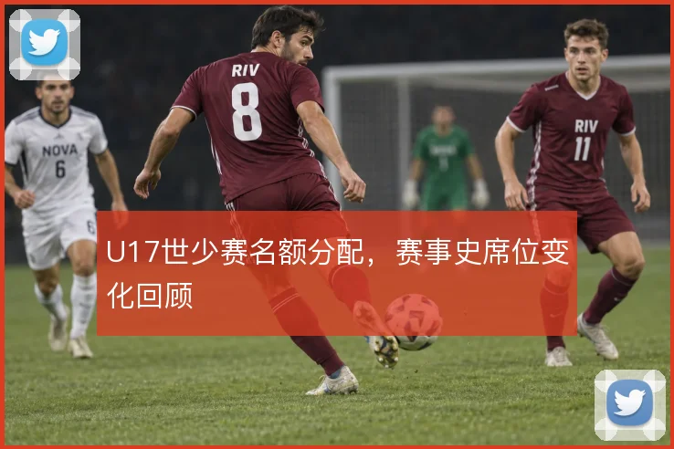 U17世少赛名额分配，赛事史席位变化回顾
