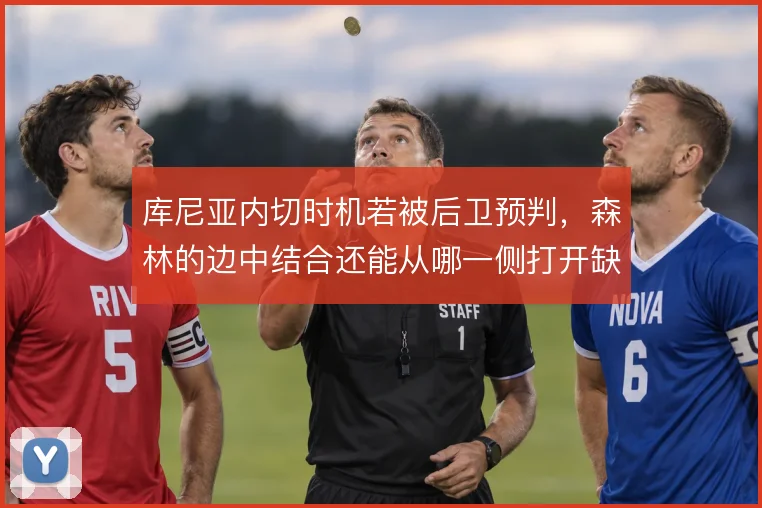 库尼亚内切时机若被后卫预判，森林的边中结合还能从哪一侧打开缺口