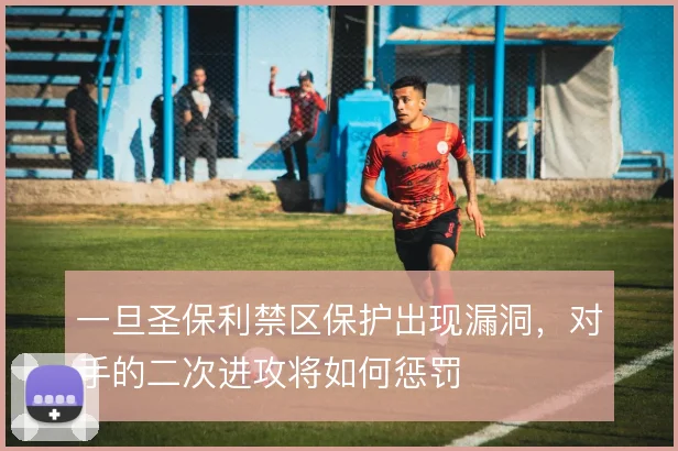 一旦圣保利禁区保护出现漏洞，对手的二次进攻将如何惩罚