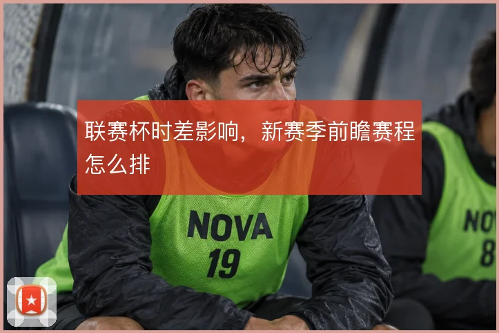 联赛杯时差影响，新赛季前瞻赛程怎么排