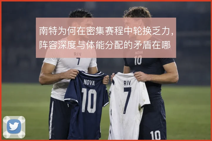 南特为何在密集赛程中轮换乏力，阵容深度与体能分配的矛盾在哪