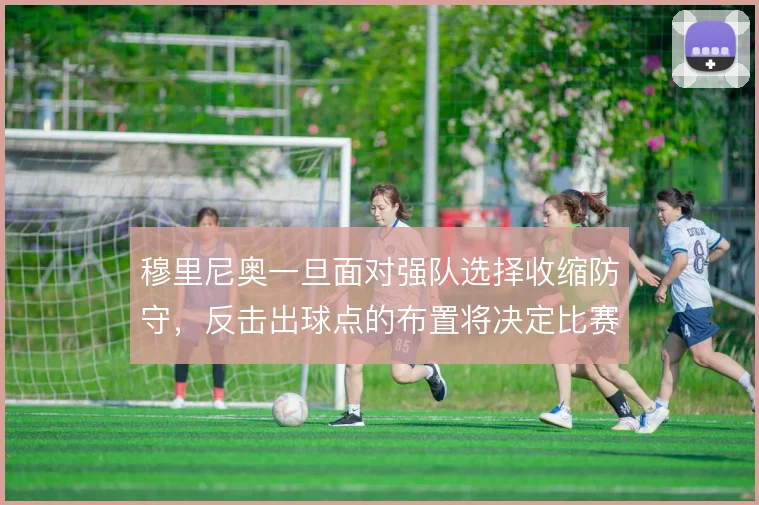 穆里尼奥一旦面对强队选择收缩防守，反击出球点的布置将决定比赛走向