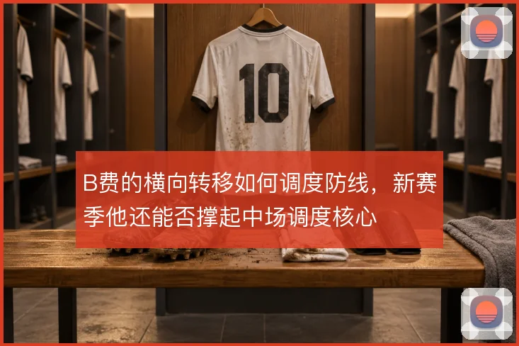 B费的横向转移如何调度防线，新赛季他还能否撑起中场调度核心