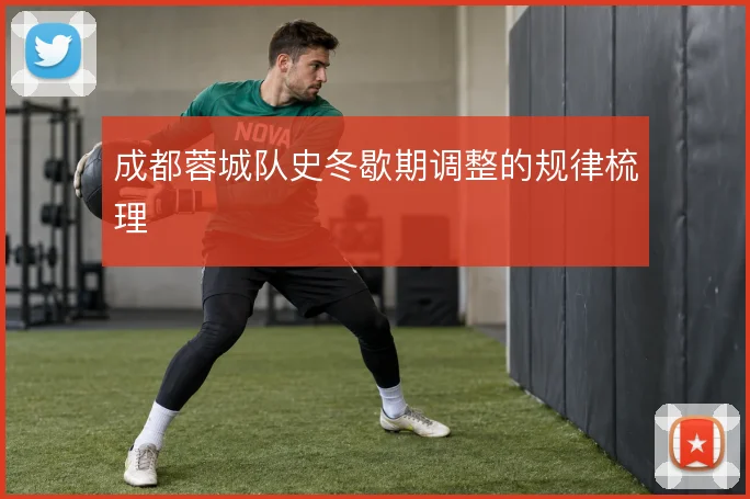 成都蓉城队史冬歇期调整的规律梳理