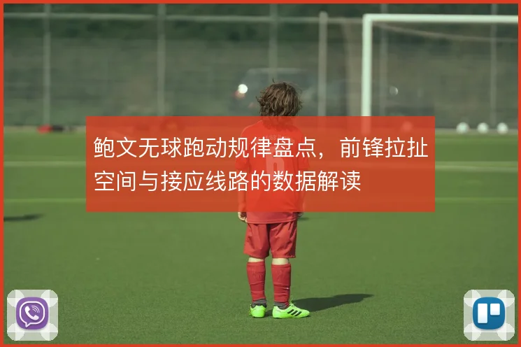 鲍文无球跑动规律盘点,前锋拉扯空间与接应线路的数据解读