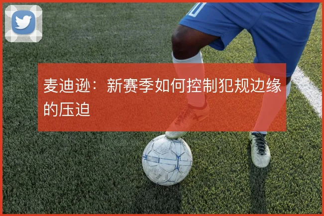 麦迪逊：新赛季如何控制犯规边缘的压迫