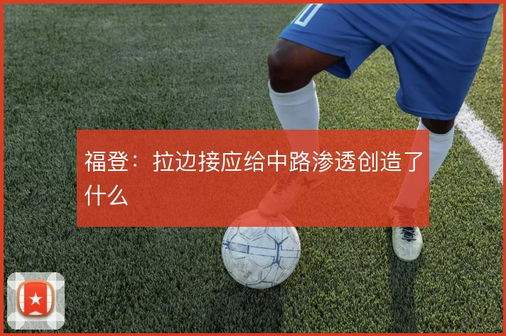 福登：拉边接应给中路渗透创造了什么