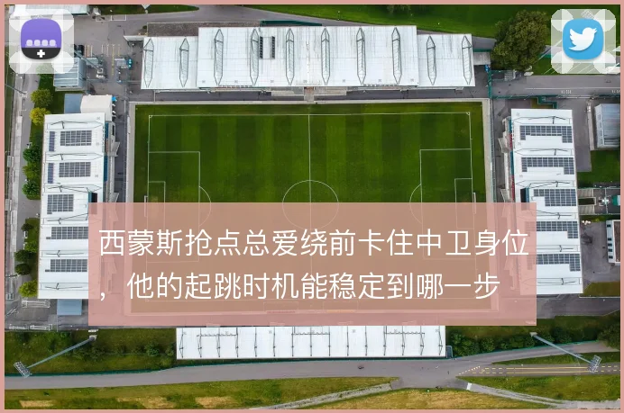 西蒙斯抢点总爱绕前卡住中卫身位，他的起跳时机能稳定到哪一步