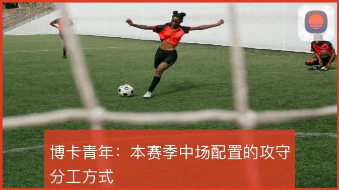 博卡青年：本赛季中场配置的攻守分工方式