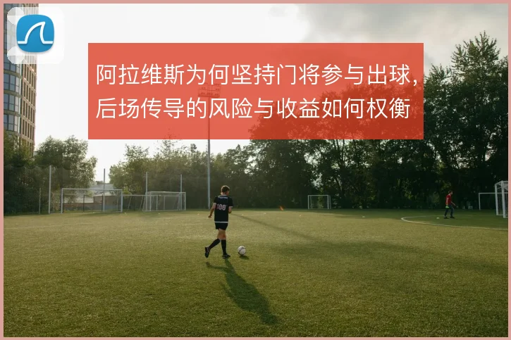 阿拉维斯为何坚持门将参与出球，后场传导的风险与收益如何权衡