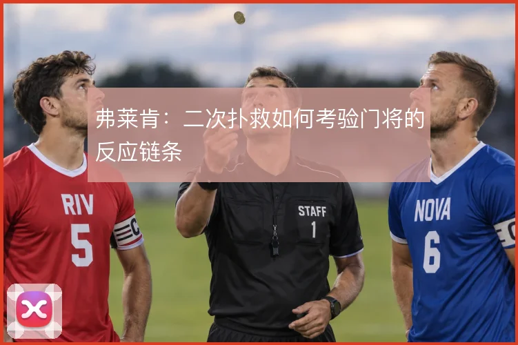 弗莱肯：二次扑救如何考验门将的反应链条