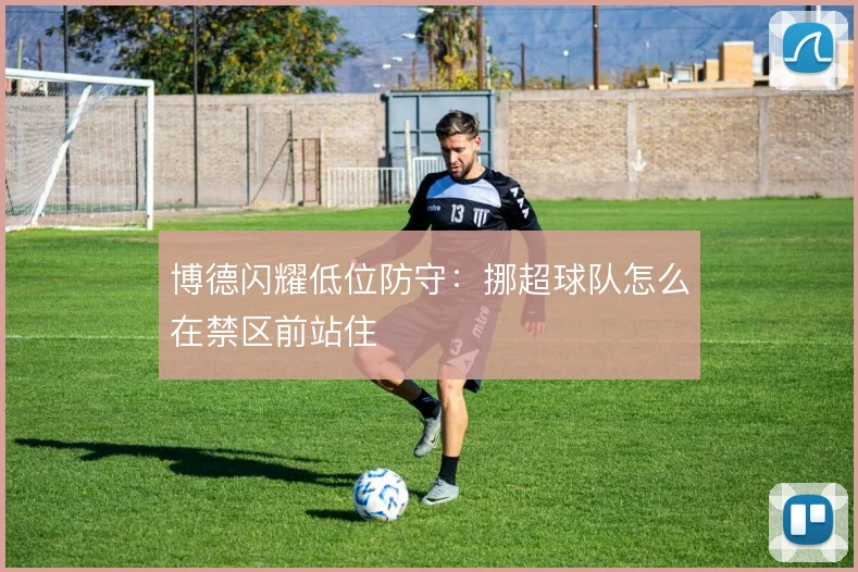 博德闪耀低位防守：挪超球队怎么在禁区前站住