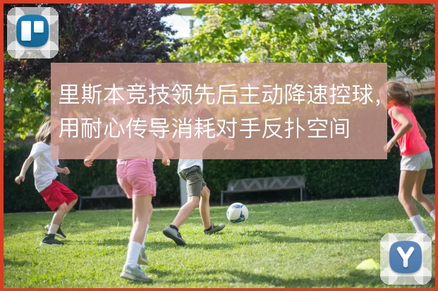 里斯本竞技领先后主动降速控球，用耐心传导消耗对手反扑空间