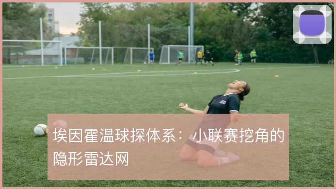 埃因霍温球探体系：小联赛挖角的隐形雷达网
