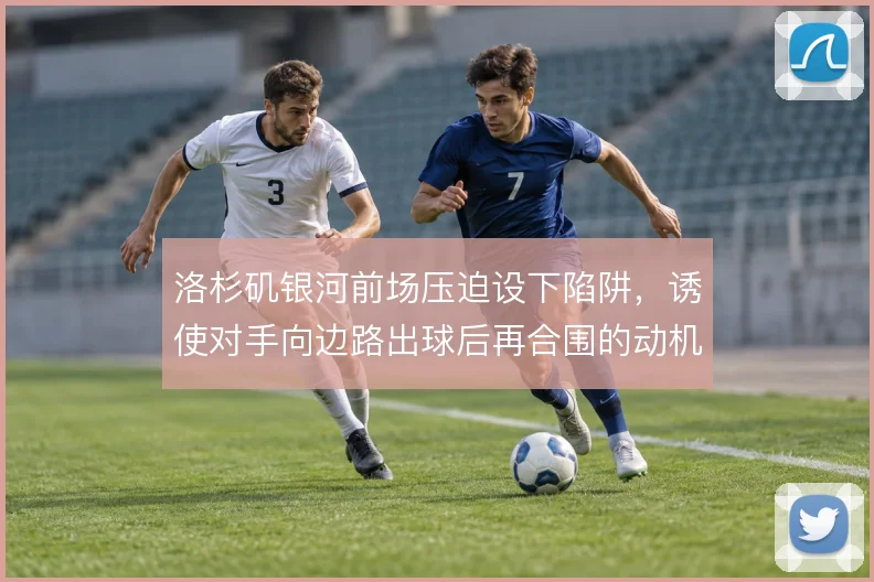 洛杉矶银河前场压迫设下陷阱,诱使对手向边路出球后再合围的动机何在