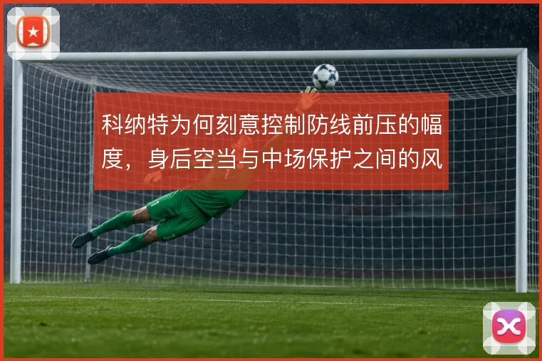 科纳特为何刻意控制防线前压的幅度，身后空当与中场保护之间的风险取舍
