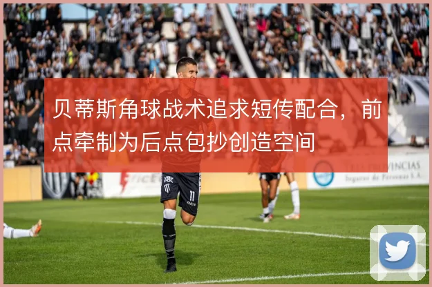 贝蒂斯角球战术追求短传配合，前点牵制为后点包抄创造空间