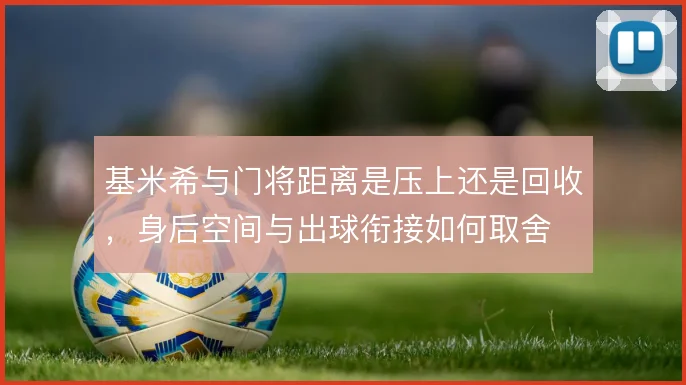 基米希与门将距离是压上还是回收，身后空间与出球衔接如何取舍