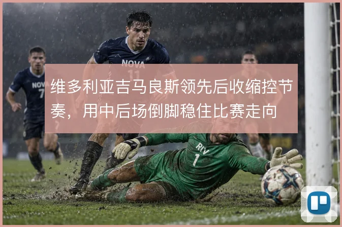 维多利亚吉马良斯领先后收缩控节奏，用中后场倒脚稳住比赛走向