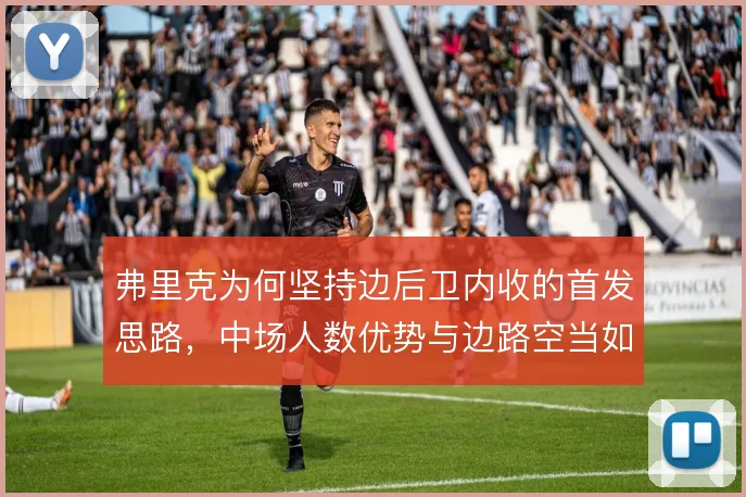 弗里克为何坚持边后卫内收的首发思路，中场人数优势与边路空当如何平衡
