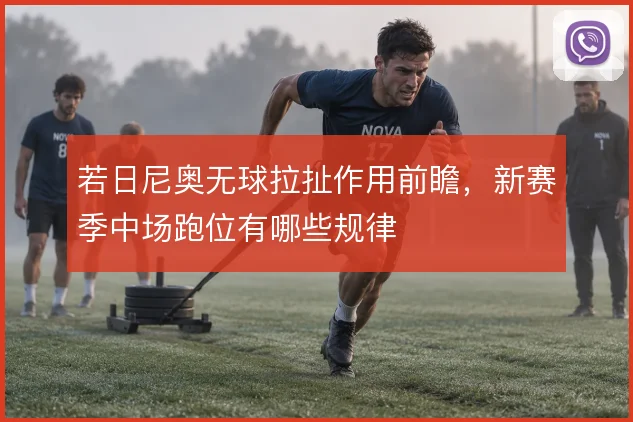 若日尼奥无球拉扯作用前瞻，新赛季中场跑位有哪些规律